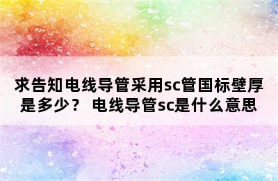 求告知电线导管采用sc管国标壁厚是多少？ 电线导管sc是什么意思